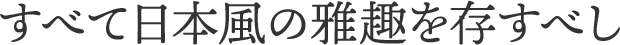 すべて日本風の雅趣を存すべし